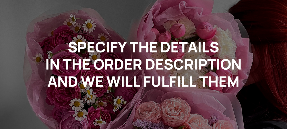 Specify the details in the order description, and we will fulfill them for your bouquet.